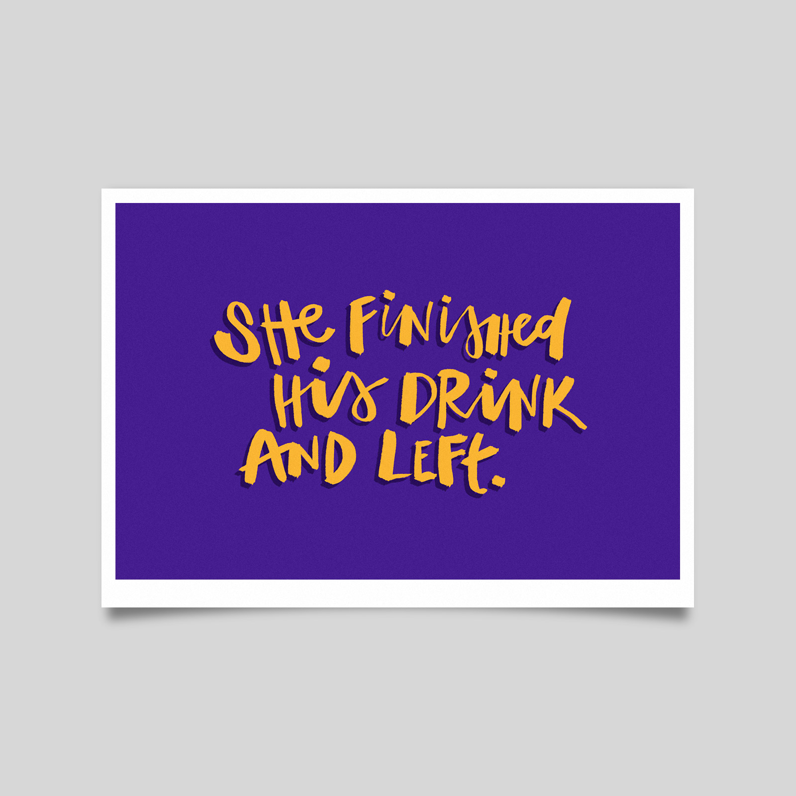 “She finished his drink and left.” Print – €40