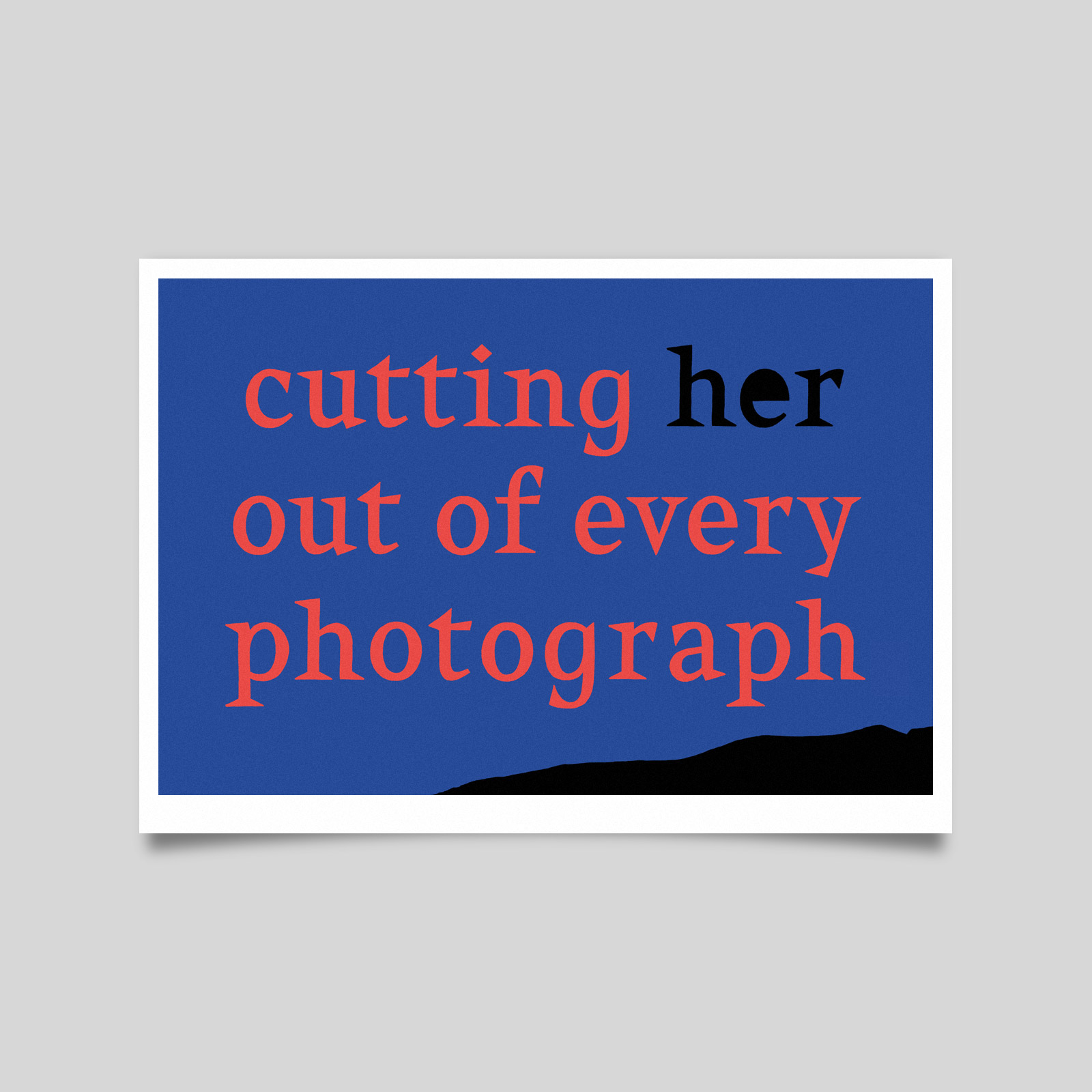 “Cutting her out of every photograph” Print – €40